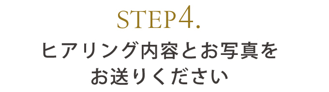 STEP4.ヒアリング内容とお写真をお送りください