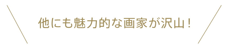他にも魅力的な画家が沢山!