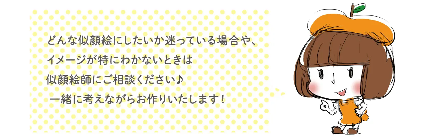 どんな似顔絵にしたいか迷っている場合や、イメージが特にわかないときは似顔絵師にご相談ください♪一緒に考えながらお作りいたします！