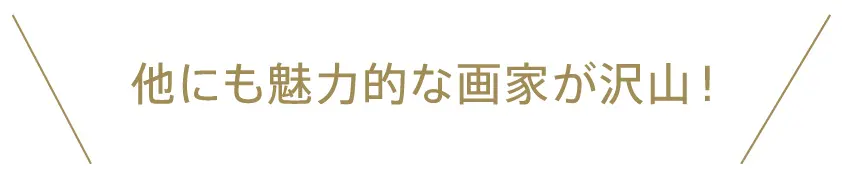 他にも魅力的な画家が沢山！