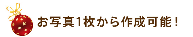 お写真1枚から作成可能！