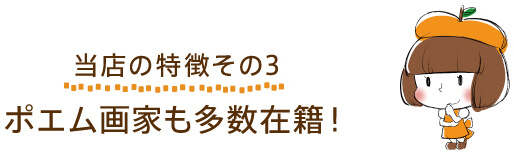 【当店の特徴その３】ポエム画家も多数在籍！