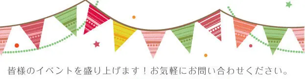 皆様のイベントを盛り上げます！お気軽にお問い合わせください。