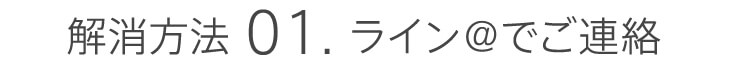 解消方法01．ラインアットでご連絡