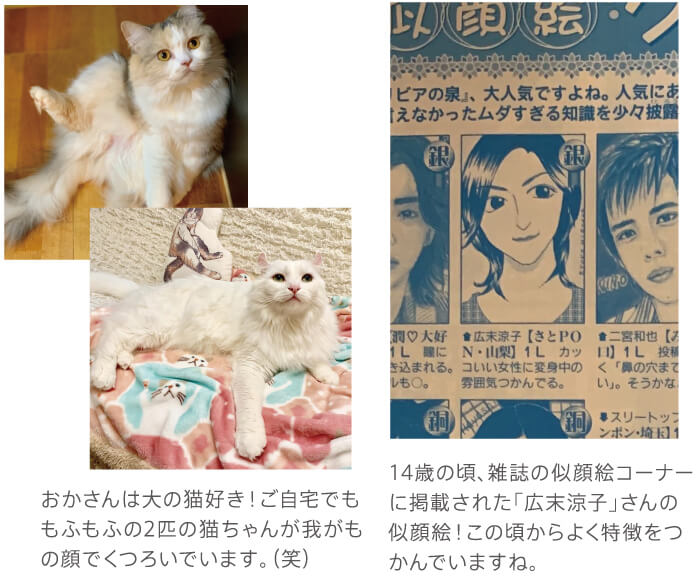 おかさんは大の猫好き!ご自宅でももふもふの2匹の猫ちゃんが我がもの顔でくつろいでいます。12歳のころ、雑誌の似顔絵コーナーに掲載された「広末涼子」さんの似顔絵!この頃からよく特徴を掴んでいますね