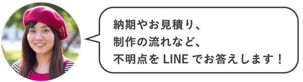 納期やお見積り、制作の流れなど、不明点をLINEでお答えします!