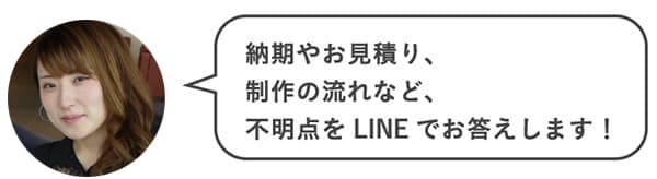 納期やお見積り、制作の流れなど、不明点をLINEでお答えします!