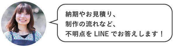 納期やお見積り、制作の流れなど、不明点をLINEでお答えします！