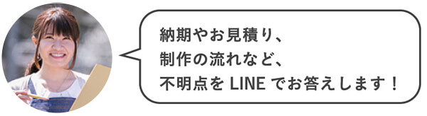 納期やお見積り、制作の流れなど、不明点をLINEでお答えします！