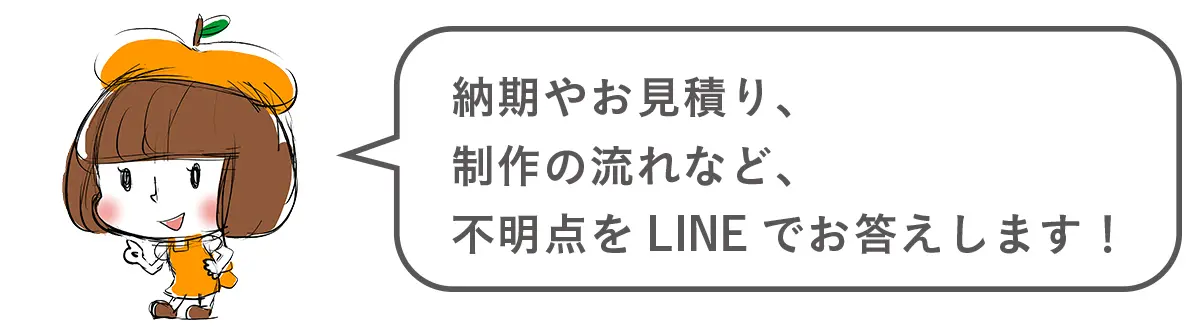 納期やお見積り、制作の流れなど、不明点をLINEでお答えします！