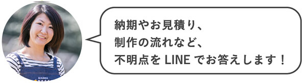 納期やお見積り、制作の流れなど、不明点をLINEでお答えします！