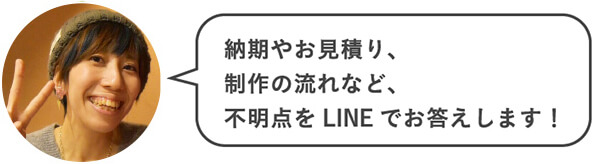 納期やお見積り、制作の流れなど、不明点をLINEでお答えします!