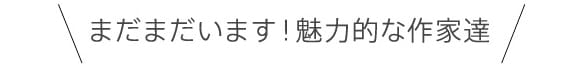 まだまだいます！魅力的な作家達