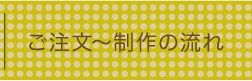 ご注文～制作の流れ