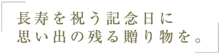 長寿を祝う記念日に思い出の残る贈り物を。