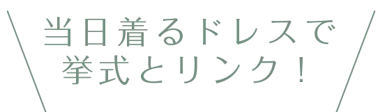 当日着るドレスで挙式とリンク！